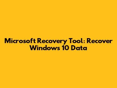 Microsoft Recovery Tool: Recover Windows 10 Data