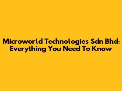 Microworld Technologies Sdn Bhd: Everything You Need To Know
