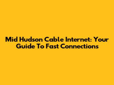 Mid Hudson Cable Internet: Your Guide To Fast Connections