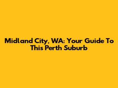Midland City, WA: Your Guide To This Perth Suburb
