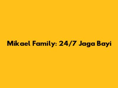 Mikael Family: 24/7 Jaga Bayi