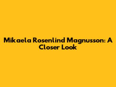 Mikaela Rosenlind Magnusson: A Closer Look