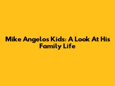 Mike Angelo's Kids: A Look At His Family Life
