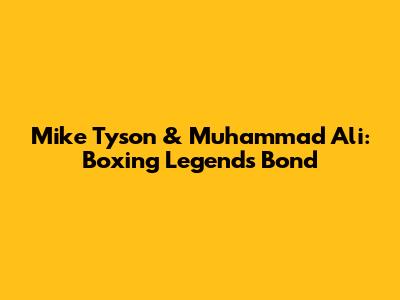 Mike Tyson & Muhammad Ali: Boxing Legends' Bond