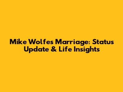 Mike Wolfe's Marriage: Status Update & Life Insights