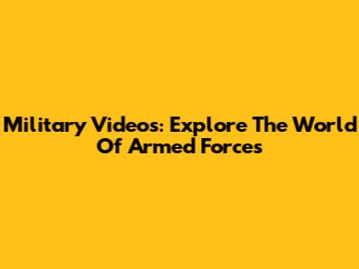 Military Videos: Explore The World Of Armed Forces