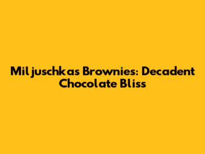 Miljuschka's Brownies: Decadent Chocolate Bliss