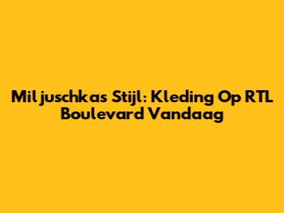 Miljuschka's Stijl: Kleding Op RTL Boulevard Vandaag