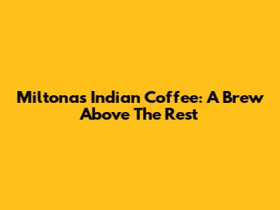 Miltonas Indian Coffee: A Brew Above The Rest