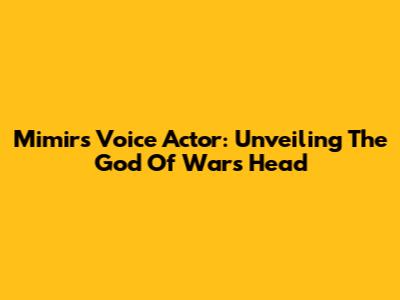 Mimir's Voice Actor: Unveiling The God Of War's Head
