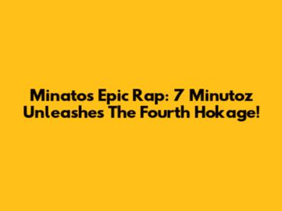 Minato's Epic Rap: 7 Minutoz Unleashes The Fourth Hokage!
