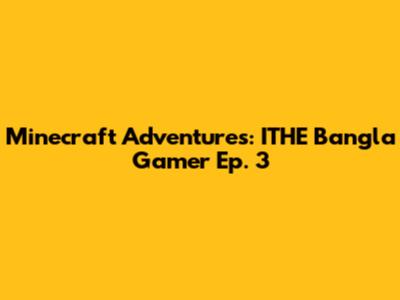 Minecraft Adventures: ITHE Bangla Gamer Ep. 3