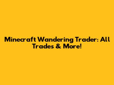 Minecraft Wandering Trader: All Trades & More!