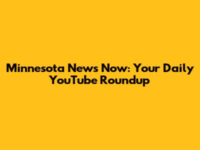 Minnesota News Now: Your Daily YouTube Roundup