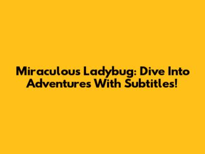 Miraculous Ladybug: Dive Into Adventures With Subtitles!