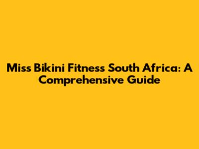 Miss Bikini Fitness South Africa: A Comprehensive Guide