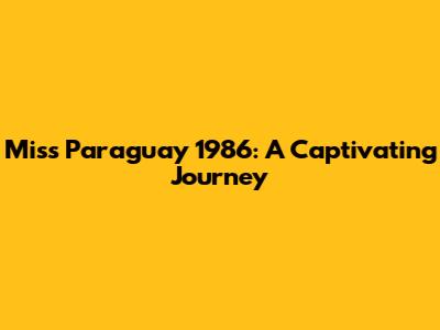 Miss Paraguay 1986: A Captivating Journey