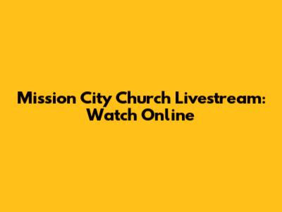 Mission City Church Livestream: Watch Online
