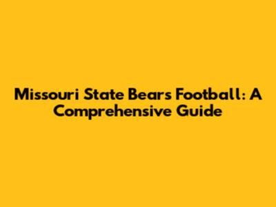 Missouri State Bears Football: A Comprehensive Guide