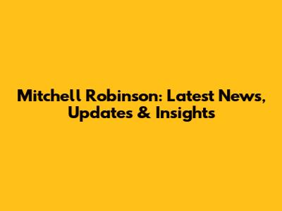 Mitchell Robinson: Latest News, Updates & Insights