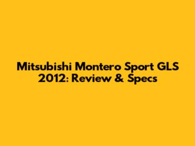 Mitsubishi Montero Sport GLS 2012: Review & Specs