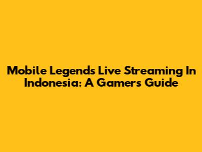 Mobile Legends Live Streaming In Indonesia: A Gamer's Guide