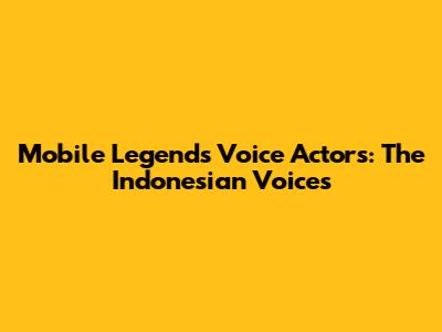Mobile Legends Voice Actors: The Indonesian Voices
