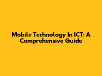 Mobile Technology In ICT: A Comprehensive Guide