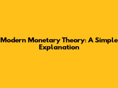 Modern Monetary Theory: A Simple Explanation