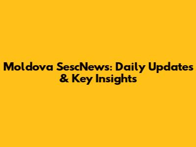Moldova SescNews: Daily Updates & Key Insights