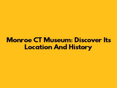 Monroe CT Museum: Discover Its Location And History