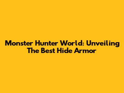 Monster Hunter World: Unveiling The Best Hide Armor