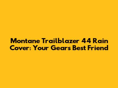 Montane Trailblazer 44 Rain Cover: Your Gear's Best Friend