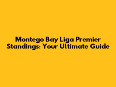 Montego Bay Liga Premier Standings: Your Ultimate Guide