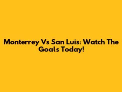 Monterrey Vs San Luis: Watch The Goals Today!