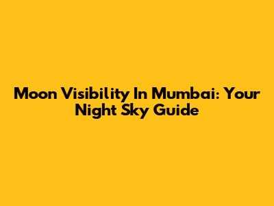 Moon Visibility In Mumbai: Your Night Sky Guide