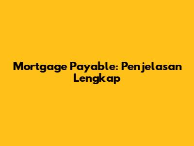 Mortgage Payable: Penjelasan Lengkap