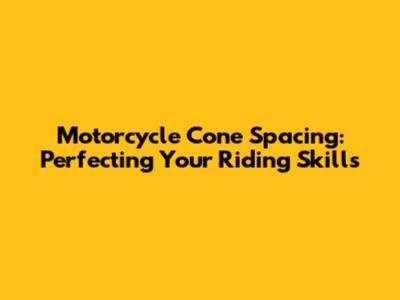 Motorcycle Cone Spacing: Perfecting Your Riding Skills