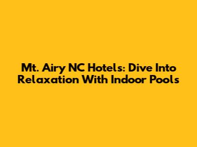 Mt. Airy NC Hotels: Dive Into Relaxation With Indoor Pools
