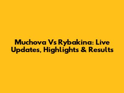 Muchova Vs Rybakina: Live Updates, Highlights & Results