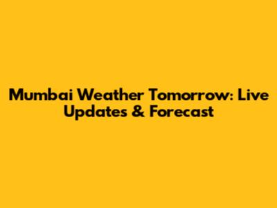 Mumbai Weather Tomorrow: Live Updates & Forecast
