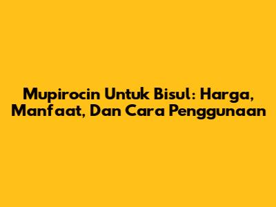 Mupirocin Untuk Bisul: Harga, Manfaat, Dan Cara Penggunaan