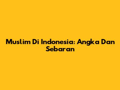 Muslim Di Indonesia: Angka Dan Sebaran