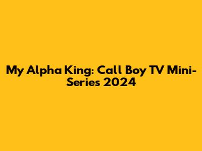 My Alpha King: Call Boy TV Mini-Series 2024