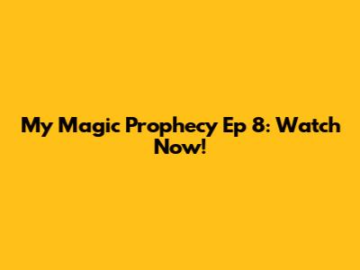 My Magic Prophecy Ep 8: Watch Now!