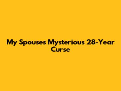 My Spouse's Mysterious 28-Year Curse