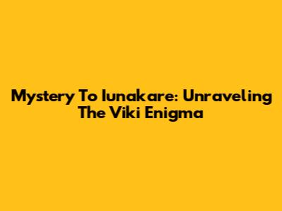 Mystery To Iunakare: Unraveling The Viki Enigma