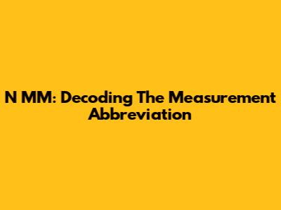 N MM: Decoding The Measurement Abbreviation