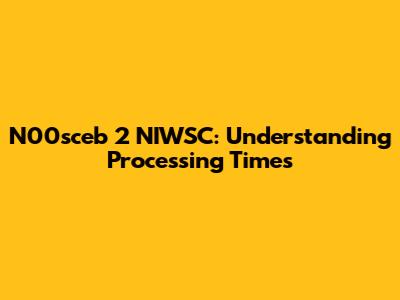 N00sceb 2 NIWSC: Understanding Processing Times