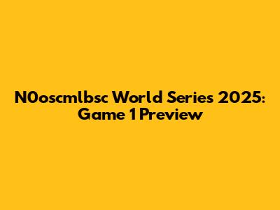 N0oscmlbsc World Series 2025: Game 1 Preview